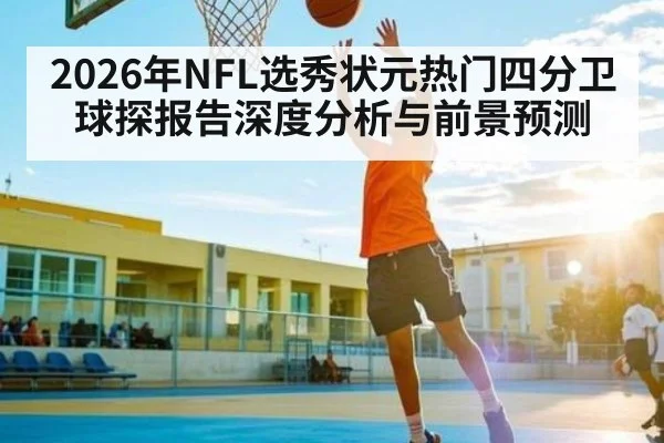2026年NFL选秀状元热门四分卫球探报告深度分析与前景预测