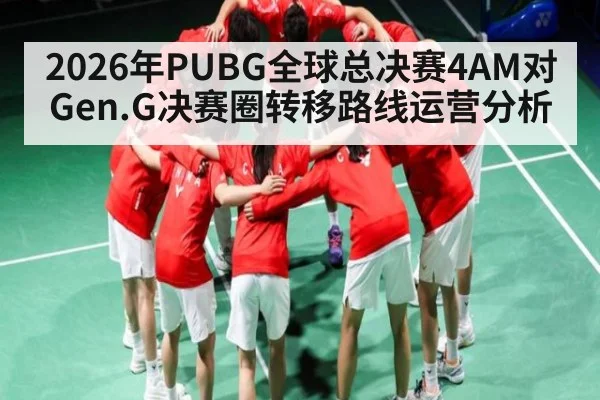 2026年PUBG全球总决赛4AM对Gen.G决赛圈转移路线运营分析